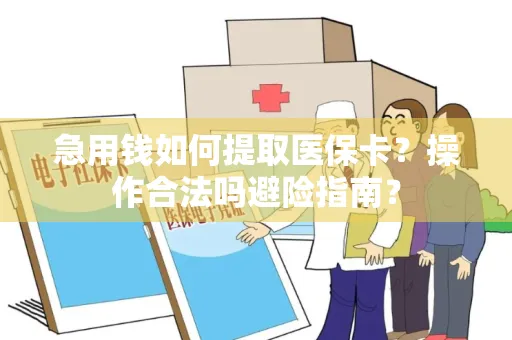 急用钱如何提取医保卡？操作合法吗避险指南？